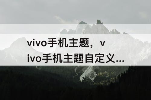 vivo手机主题，vivo手机主题自定义怎么弄
