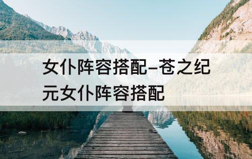 女仆阵容搭配-苍之纪元女仆阵容搭配