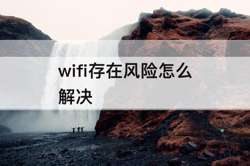 wifi存在风险怎么解决