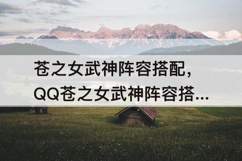 苍之女武神阵容搭配，QQ苍之女武神阵容搭配