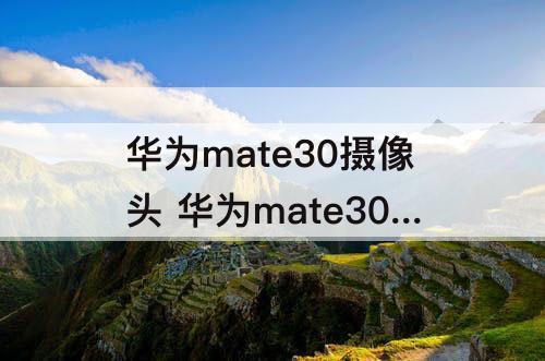 华为mate30摄像头 华为mate30摄像头位置屏幕保护怎么设置