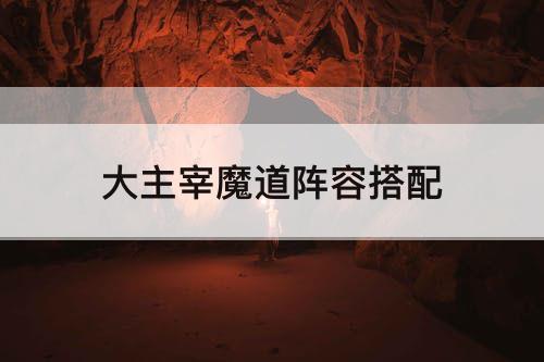 大主宰魔道阵容搭配