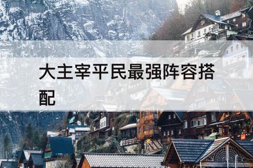 大主宰平民最强阵容搭配