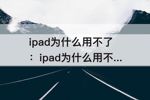 ipad为什么用不了：ipad为什么用不了谷歌