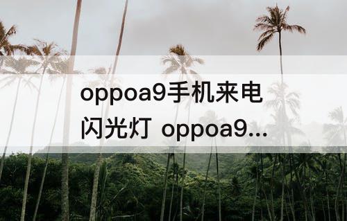 oppoa9手机来电闪光灯 oppoa9手机来电闪光灯哪里开