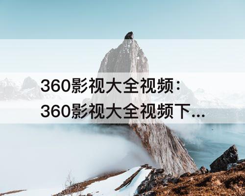 360影视大全视频：360影视大全视频下载