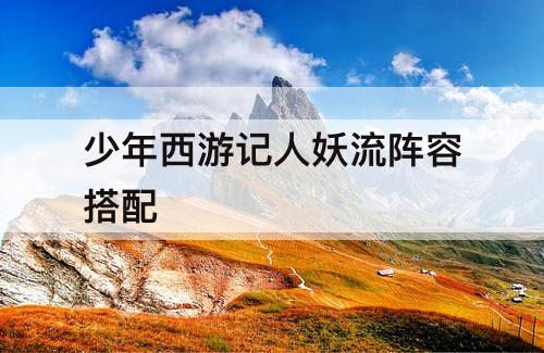 少年西游记人妖流阵容搭配