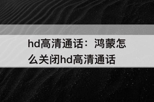 hd高清通话：鸿蒙怎么关闭hd高清通话