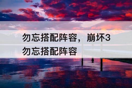 勿忘搭配阵容，崩坏3勿忘搭配阵容
