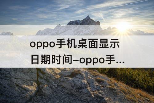 oppo手机桌面显示日期时间-oppo手机桌面显示日期时间和天气怎么设置