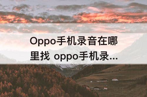 Oppo手机录音在哪里找 oppo手机录音在哪里找