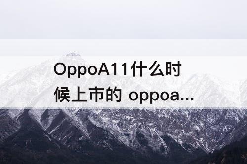 OppoA11什么时候上市的 oppoa11什么时候上市的?