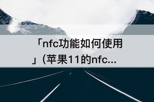 「nfc功能如何使用」(苹果11的nfc功能如何使用)