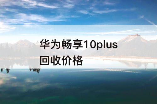华为畅享10plus回收价格