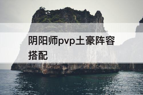 阴阳师pvp土豪阵容搭配