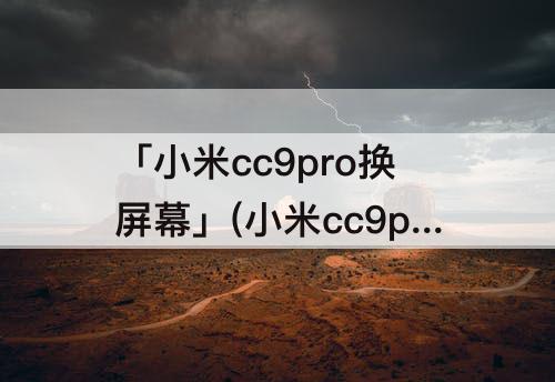 「小米cc9pro换屏幕」(小米cc9pro换屏幕总成教程)