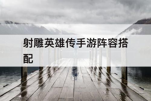 射雕英雄传手游阵容搭配