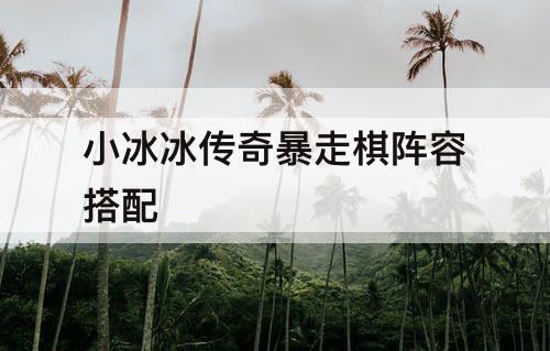 小冰冰传奇暴走棋阵容搭配