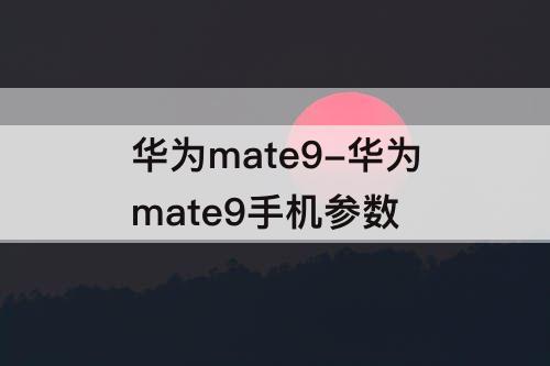 华为mate9-华为mate9手机参数