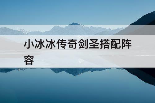 小冰冰传奇剑圣搭配阵容