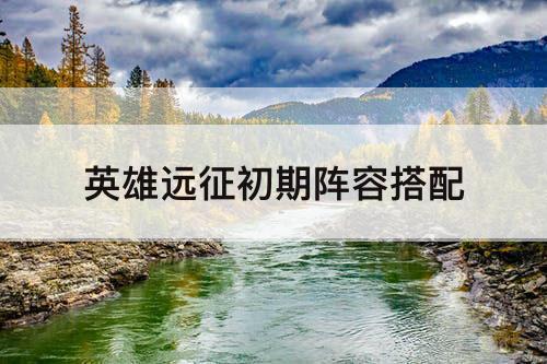 英雄远征初期阵容搭配