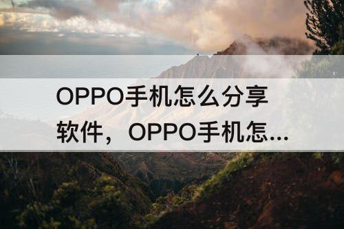 OPPO手机怎么分享软件，OPPO手机怎么分享软件链接