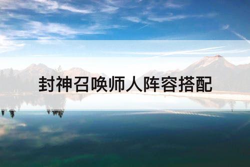 封神召唤师人阵容搭配