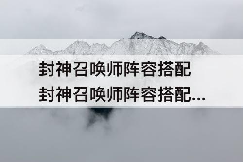 封神召唤师阵容搭配 封神召唤师阵容搭配 平民