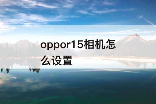 oppor15相机怎么设置