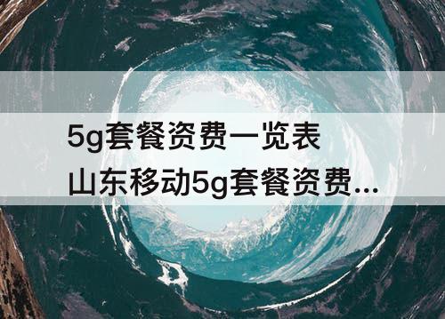 5g套餐资费一览表 山东移动5g套餐资费一览表
