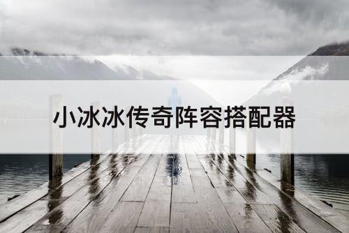 小冰冰传奇阵容搭配器
