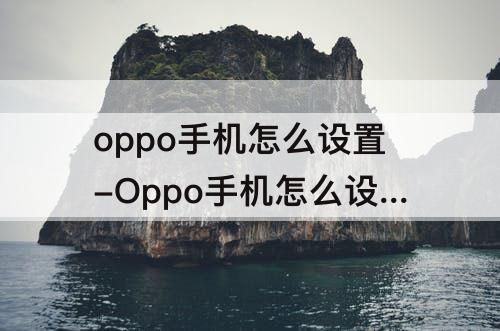 oppo手机怎么设置-Oppo手机怎么设置陌生号码拦截