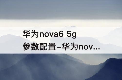 华为nova6 5g参数配置-华为nova6 5g参数配置是高端机吗?