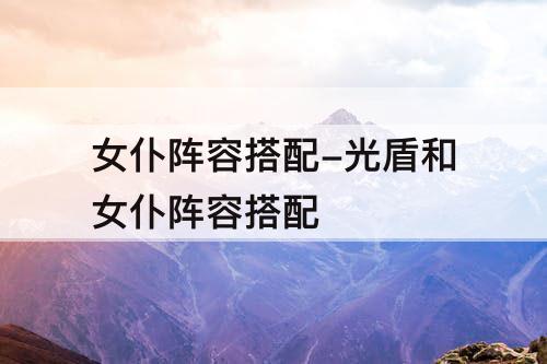 女仆阵容搭配-光盾和女仆阵容搭配