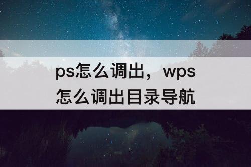 ps怎么调出，wps怎么调出目录导航