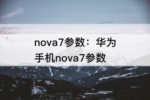 nova7参数：华为手机nova7参数